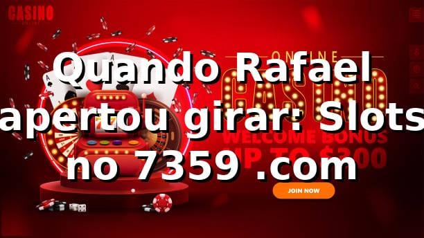 Quando Rafael apertou “girar”: Slots no 7359 .com 🎰